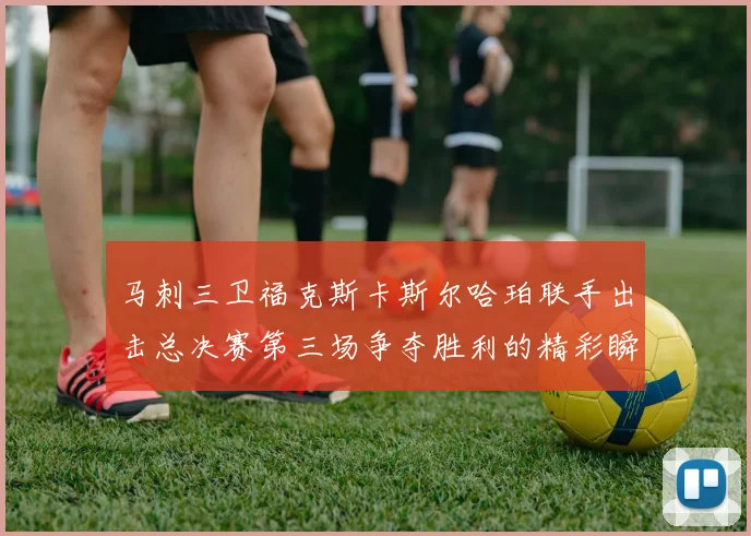 马刺三卫福克斯卡斯尔哈珀联手出击总决赛第三场争夺胜利的精彩瞬间