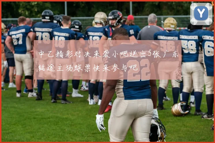 中乙精彩对决来袭小吧送出5张广东铭途主场球票快来参与吧