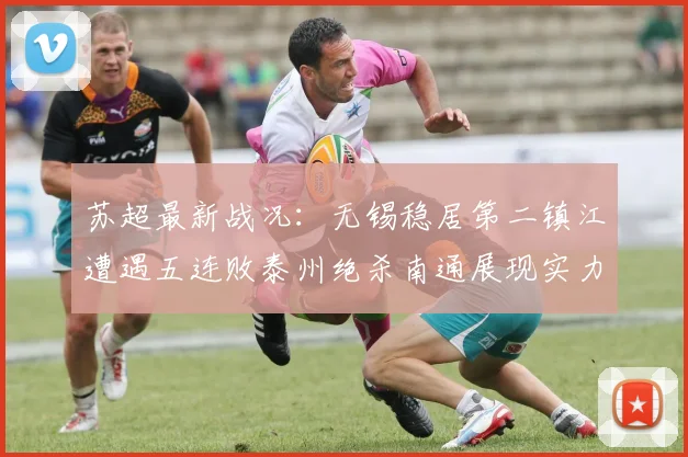 苏超最新战况：无锡稳居第二镇江遭遇五连败泰州绝杀南通展现实力