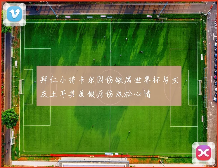 拜仁小将卡尔因伤缺席世界杯与女友土耳其度假疗伤放松心情