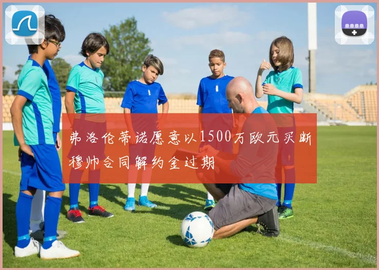 弗洛伦蒂诺愿意以1500万欧元买断穆帅合同解约金过期