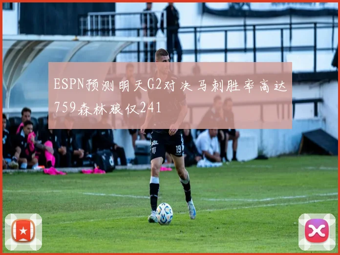 ESPN预测明天G2对决马刺胜率高达759森林狼仅241