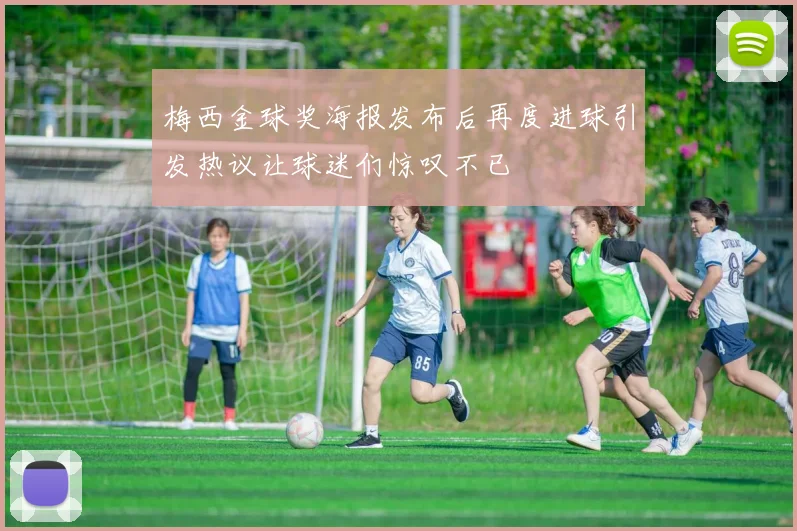 梅西金球奖海报发布后再度进球引发热议让球迷们惊叹不已