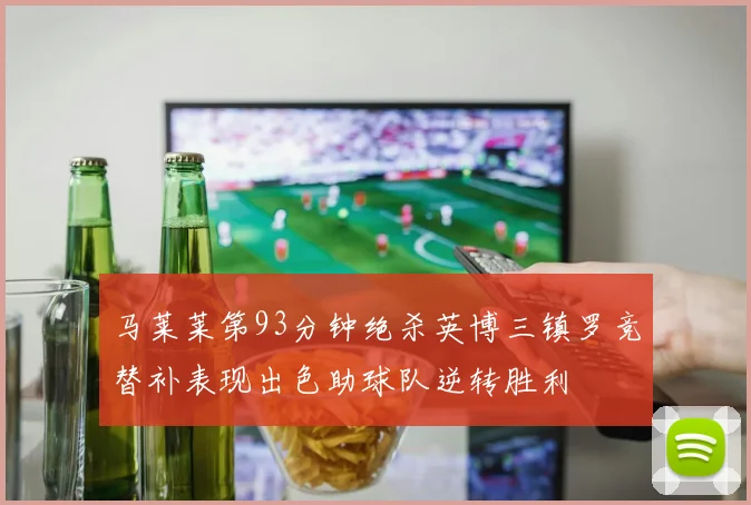 马莱莱第93分钟绝杀英博三镇罗竞替补表现出色助球队逆转胜利
